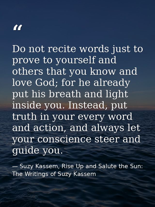 Do not recite words just to prove to yourself and others that you know and love God; for he already put his breath and l — Suzy Kassem, Rise Up and Salute the Sun: The Writings of Suzy Kassem