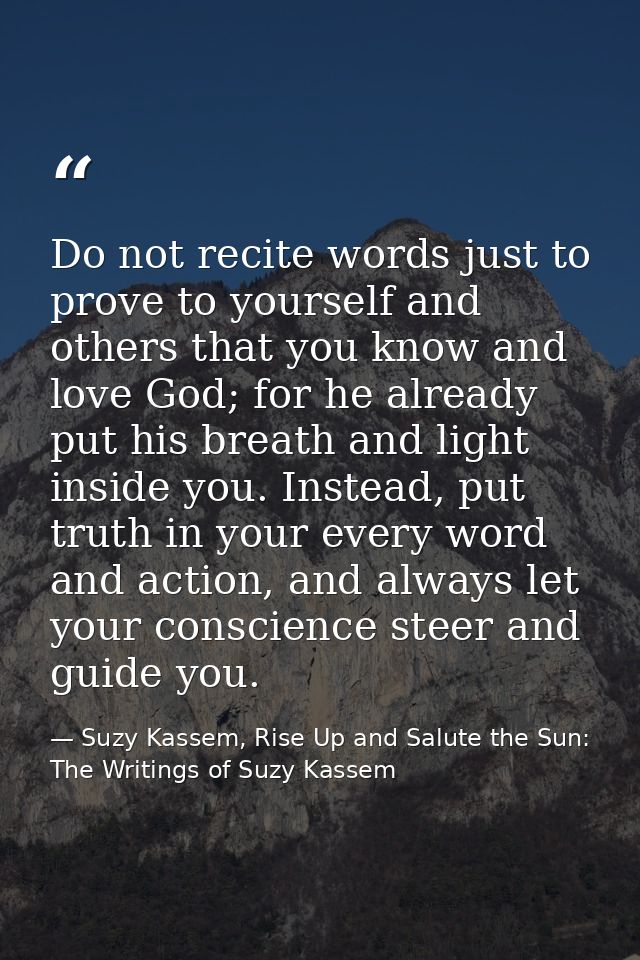 Do not recite words just to prove to yourself and others that you know and love God; for he already put his breath and l — Suzy Kassem, Rise Up and Salute the Sun: The Writings of Suzy Kassem