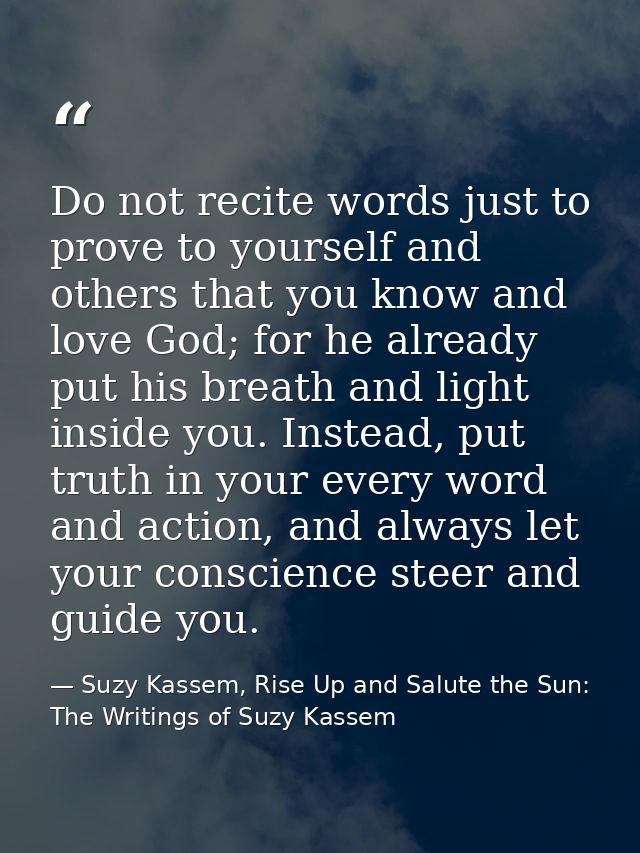 Do not recite words just to prove to yourself and others that you know and love God; for he already put his breath and l — Suzy Kassem, Rise Up and Salute the Sun: The Writings of Suzy Kassem