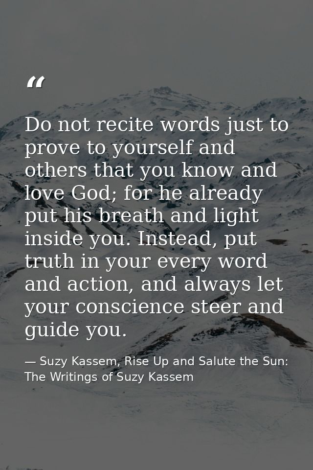 Do not recite words just to prove to yourself and others that you know and love God; for he already put his breath and l — Suzy Kassem, Rise Up and Salute the Sun: The Writings of Suzy Kassem