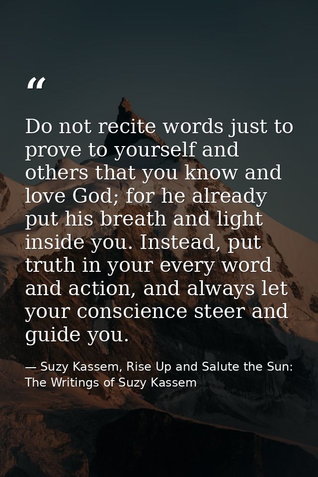 Do not recite words just to prove to yourself and others that you know and love God; for he already put his breath and l — Suzy Kassem, Rise Up and Salute the Sun: The Writings of Suzy Kassem