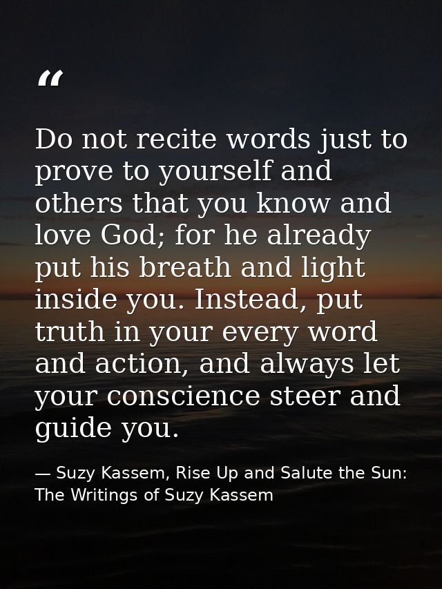 Do not recite words just to prove to yourself and others that you know and love God; for he already put his breath and l — Suzy Kassem, Rise Up and Salute the Sun: The Writings of Suzy Kassem