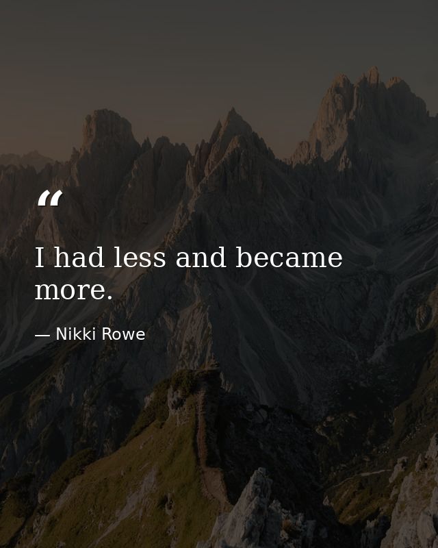 I had less and became more. — Nikki Rowe