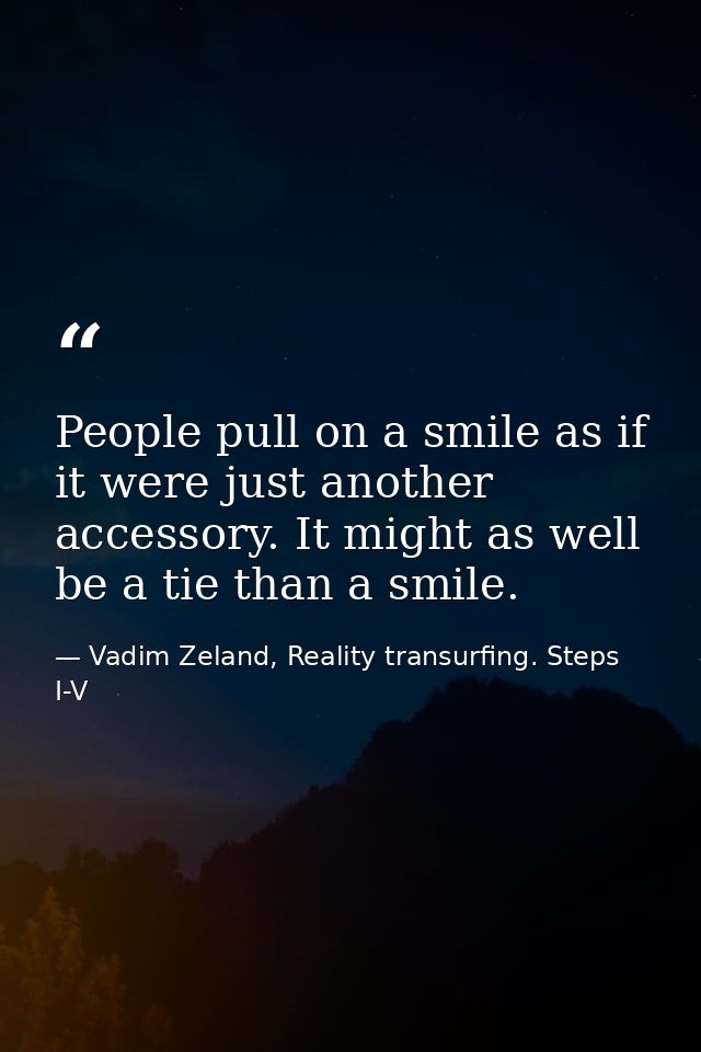 People pull on a smile as if it were just another accessory. It might as well be a tie than a smile. — Vadim Zeland, Reality transurfing. Steps I-V