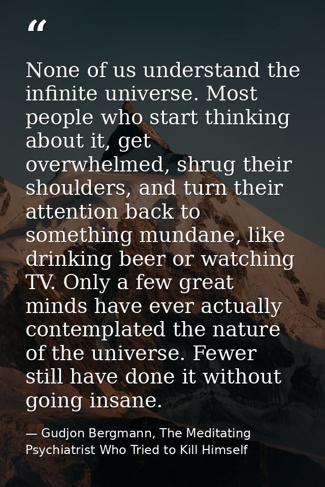 None of us understand the infinite universe. Most people who start thinking about it, get overwhelmed, shrug their shoul — Gudjon Bergmann, The Meditating Psychiatrist Who Tried to Kill Himself