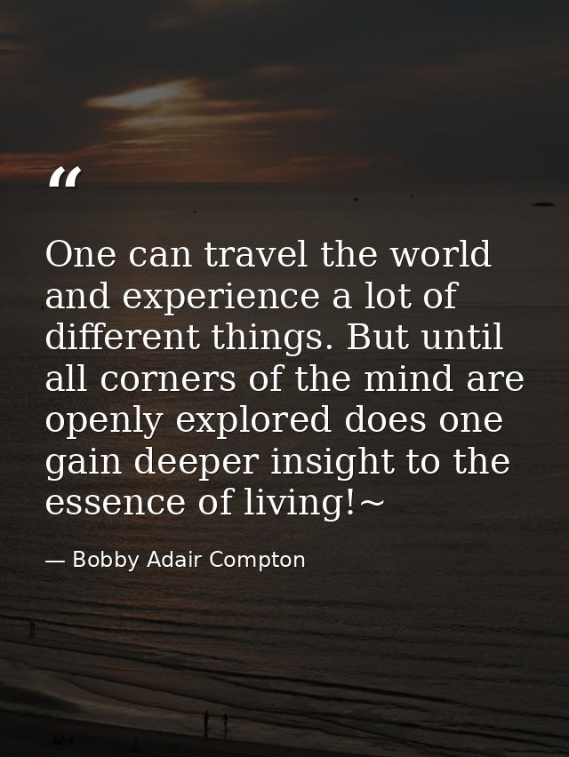 One can travel the world and experience a lot of different things. But until all corners of the mind are openly explored — Bobby Adair Compton