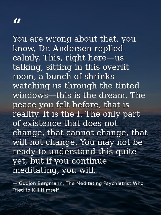You are wrong about that, you know, Dr. Andersen replied calmly. This, right here—us talking, sitting in this overlit ro — Gudjon Bergmann, The Meditating Psychiatrist Who Tried to Kill Himself