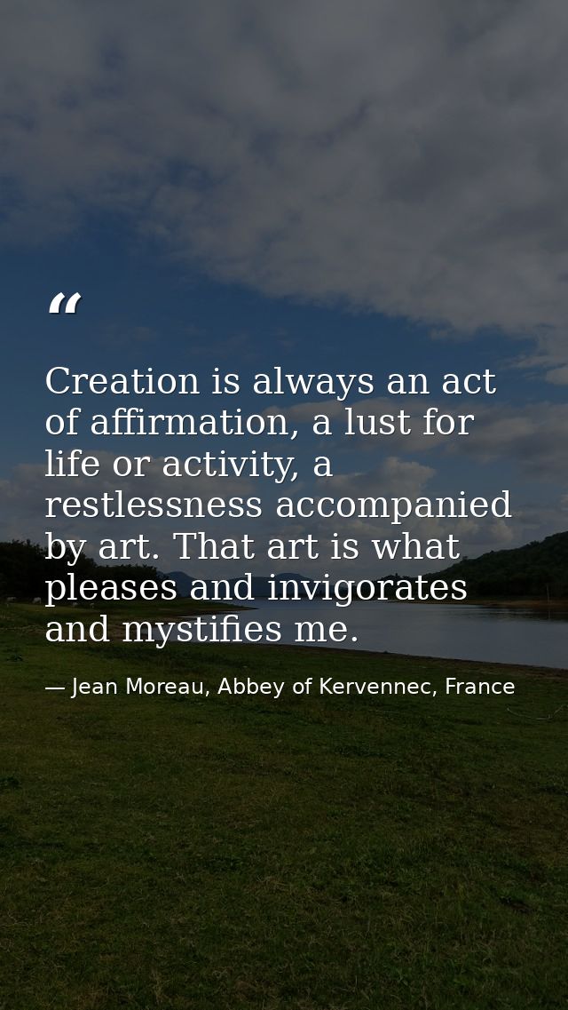 Creation is always an act of affirmation, a lust for life or activity, a restlessness accompanied by art. That art is wh — Jean Moreau, Abbey of Kervennec, France