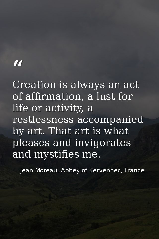 Creation is always an act of affirmation, a lust for life or activity, a restlessness accompanied by art. That art is wh — Jean Moreau, Abbey of Kervennec, France