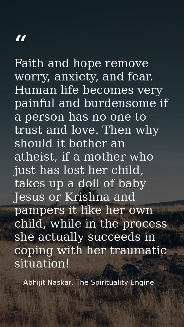 Faith and hope remove worry, anxiety, and fear. Human life becomes very painful and burdensome if a person has no one to — Abhijit Naskar, The Spirituality Engine