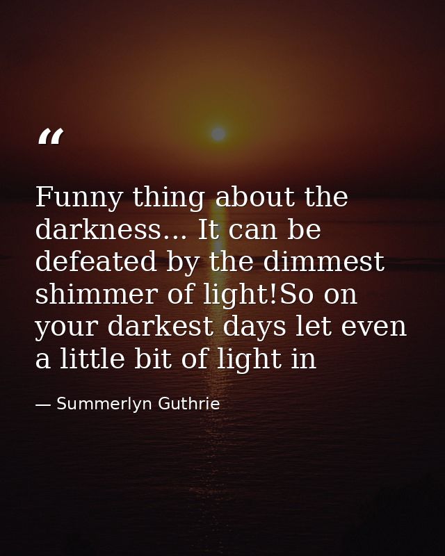 Funny thing about the darkness... It can be defeated by the dimmest shimmer of light!So on your darkest days let even a  — Summerlyn Guthrie