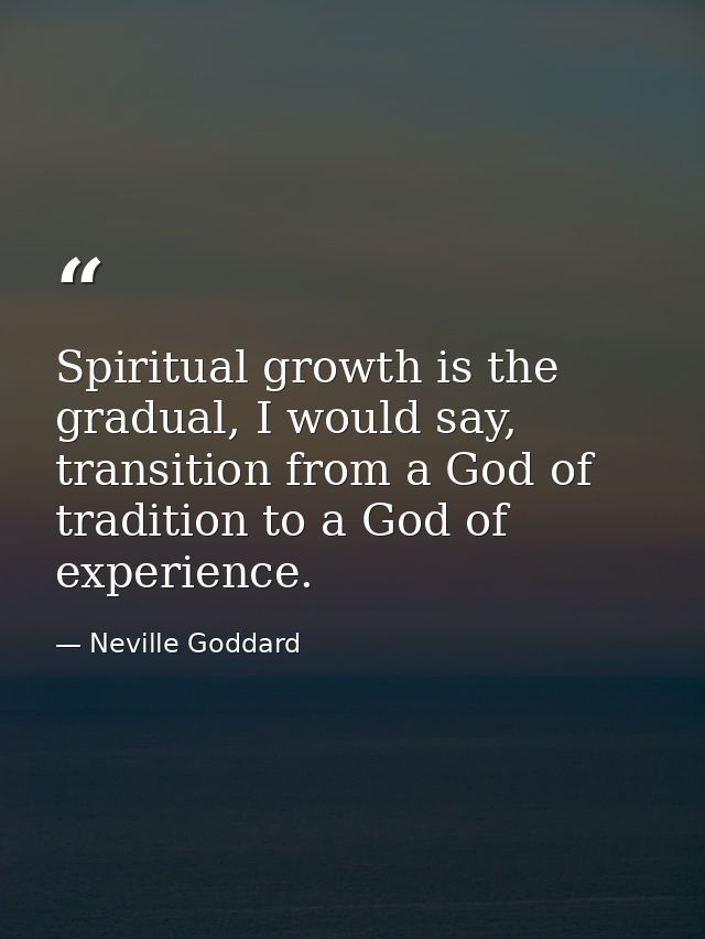 Spiritual growth is the gradual, I would say, transition from a God of tradition to a God of experience. — Neville Goddard
