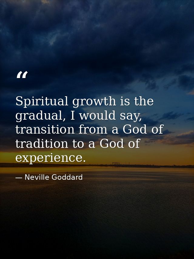 Spiritual growth is the gradual, I would say, transition from a God of tradition to a God of experience. — Neville Goddard
