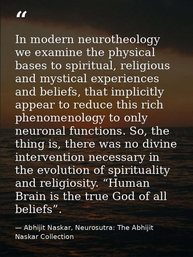 In modern neurotheology we examine the physical bases to spiritual, religious and mystical experiences and beliefs, that — Abhijit Naskar, Neurosutra: The Abhijit Naskar Collection