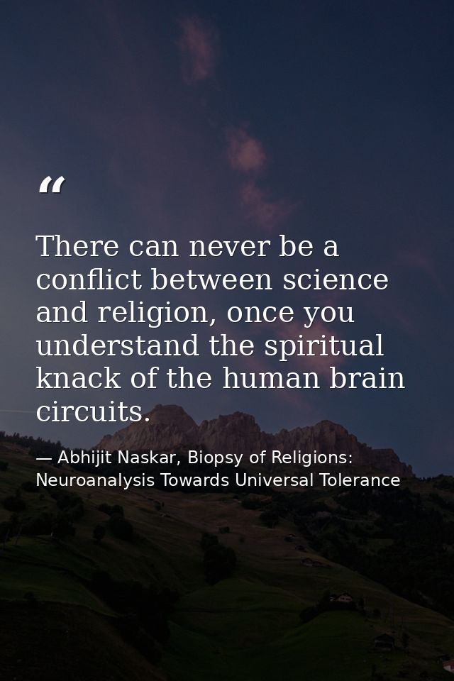 There can never be a conflict between science and religion, once you understand the spiritual knack of the human brain c — Abhijit Naskar, Biopsy of Religions: Neuroanalysis Towards Universal Tolerance