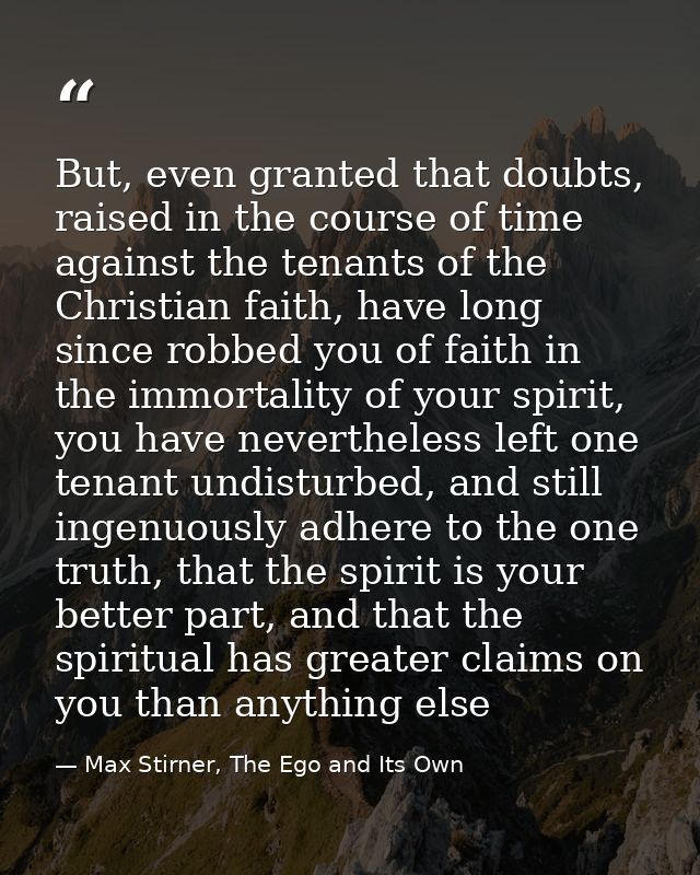But, even granted that doubts, raised in the course of time against the tenants of the Christian faith, have long since  — Max Stirner, The Ego and Its Own