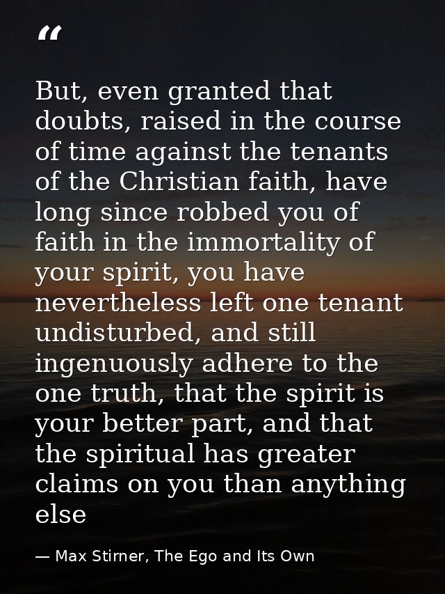 But, even granted that doubts, raised in the course of time against the tenants of the Christian faith, have long since  — Max Stirner, The Ego and Its Own