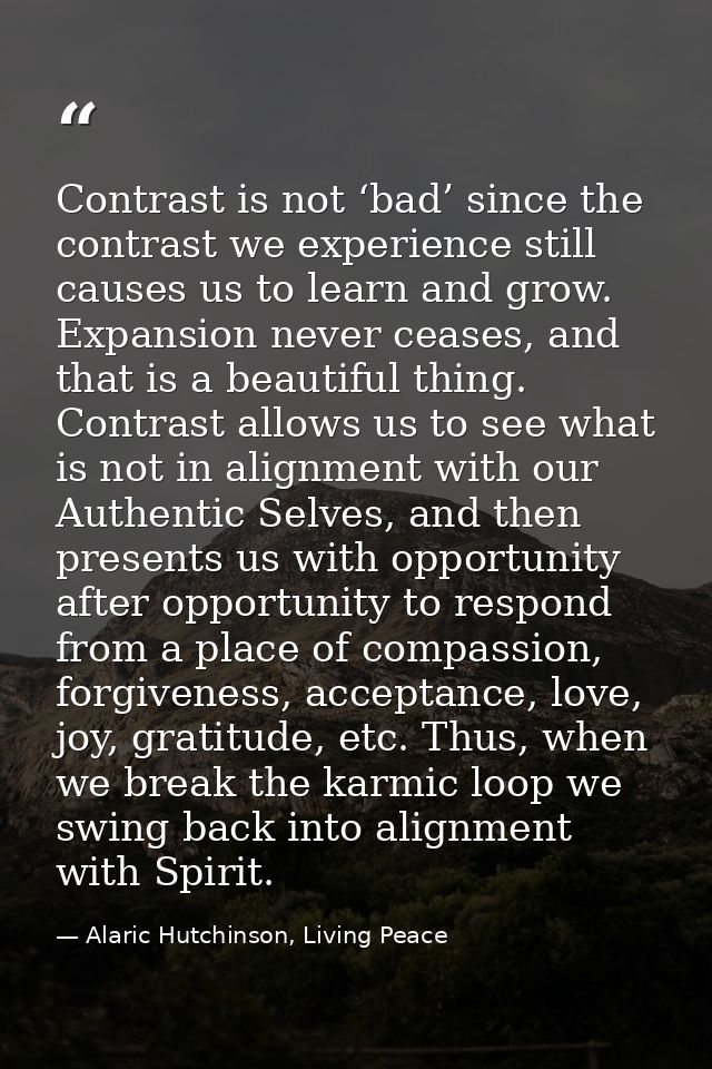 Contrast is not ‘bad’ since the contrast we experience still causes us to learn and grow. Expansion never ceases, and th — Alaric Hutchinson, Living Peace