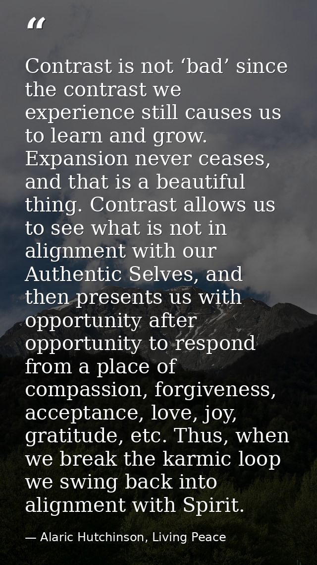 Contrast is not ‘bad’ since the contrast we experience still causes us to learn and grow. Expansion never ceases, and th — Alaric Hutchinson, Living Peace