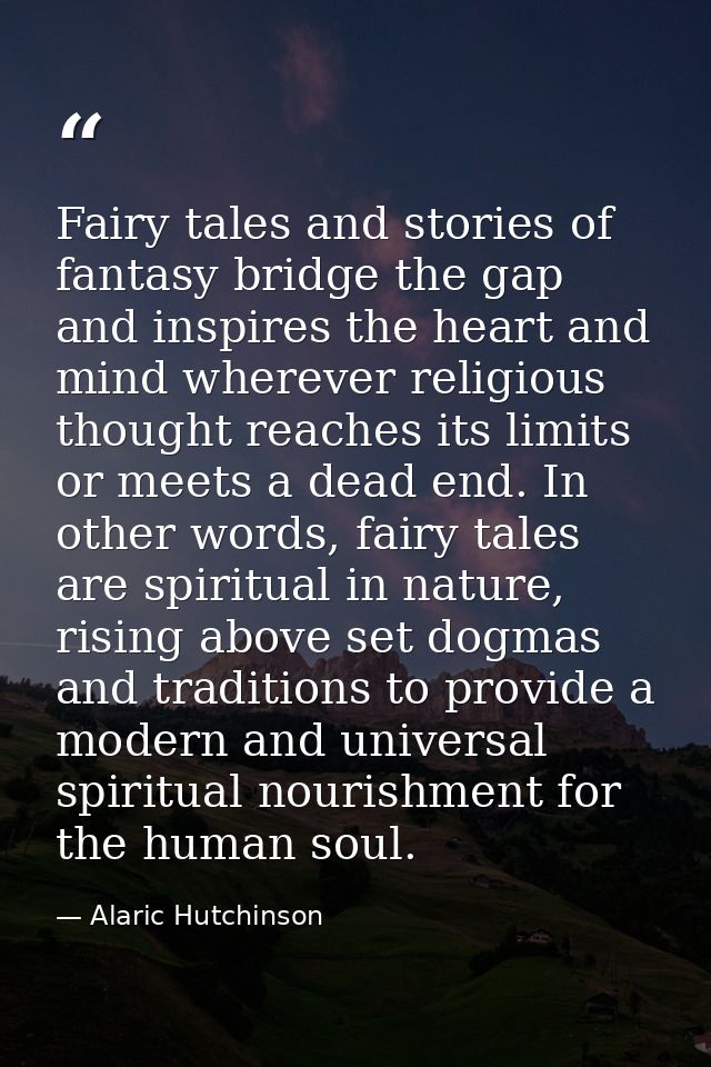 Fairy tales and stories of fantasy bridge the gap and inspires the heart and mind wherever religious thought reaches its — Alaric Hutchinson
