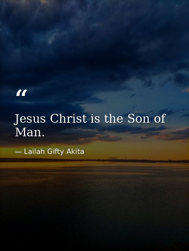 Jesus Christ is the Son of Man. — Lailah Gifty Akita