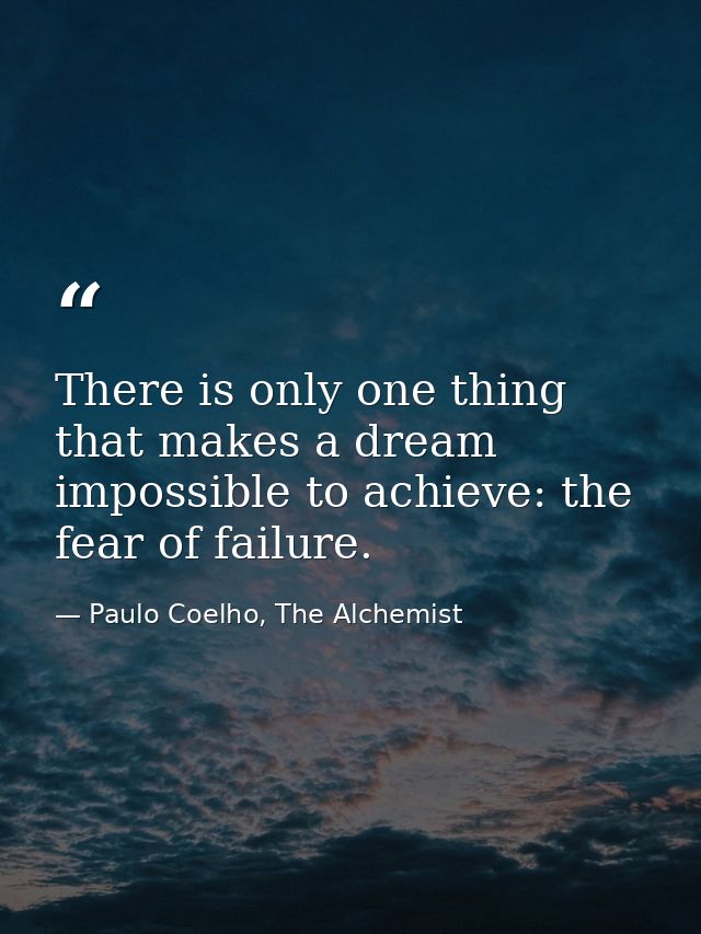There is only one thing that makes a dream impossible to achieve: the fear of failure. — Paulo Coelho, The Alchemist