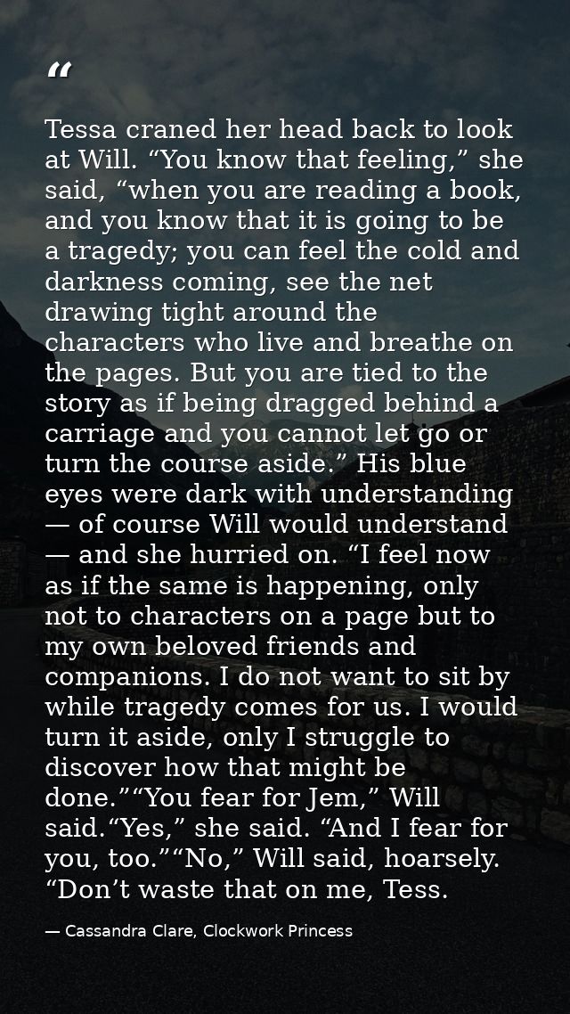 Tessa craned her head back to look at Will. “You know that feeling,” she said, “when you are reading a book, and you kno — Cassandra Clare, Clockwork Princess