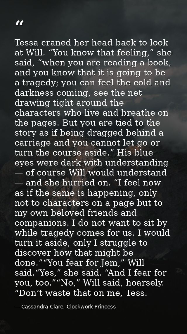 Tessa craned her head back to look at Will. “You know that feeling,” she said, “when you are reading a book, and you kno — Cassandra Clare, Clockwork Princess
