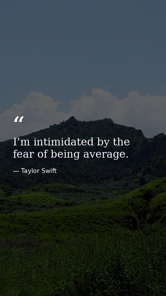 I’m intimidated by the fear of being average. — Taylor Swift