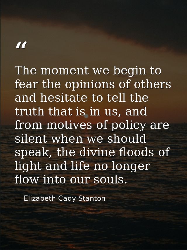 The moment we begin to fear the opinions of others and hesitate to tell the truth that is in us, and from motives of pol — Elizabeth Cady Stanton