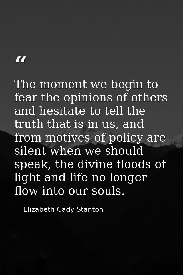 The moment we begin to fear the opinions of others and hesitate to tell the truth that is in us, and from motives of pol — Elizabeth Cady Stanton