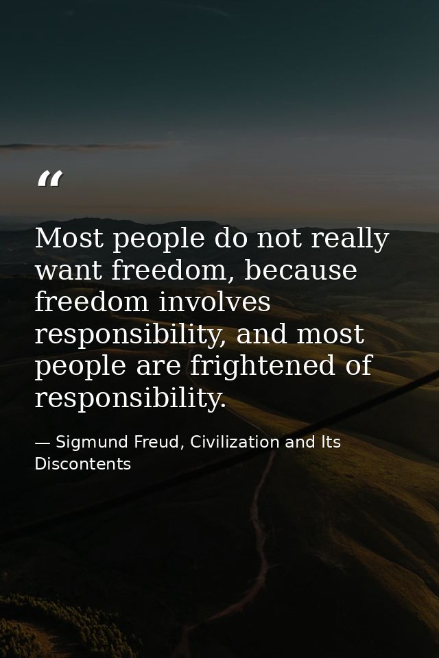 Most people do not really want freedom, because freedom involves responsibility, and most people are frightened of respo — Sigmund Freud, Civilization and Its Discontents