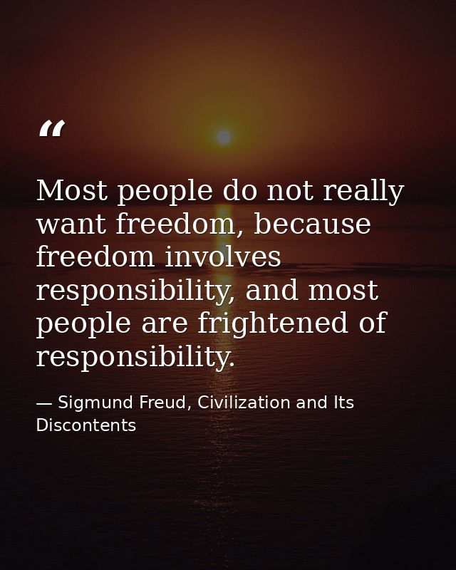 Most people do not really want freedom, because freedom involves responsibility, and most people are frightened of respo — Sigmund Freud, Civilization and Its Discontents