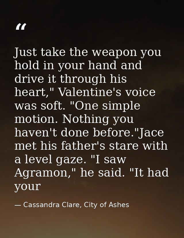 Just take the weapon you hold in your hand and drive it through his heart," Valentine's voice was soft. "One simple moti — Cassandra Clare, City of Ashes