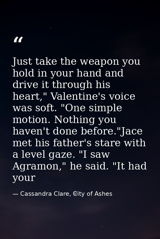 Just take the weapon you hold in your hand and drive it through his heart," Valentine's voice was soft. "One simple moti — Cassandra Clare, City of Ashes