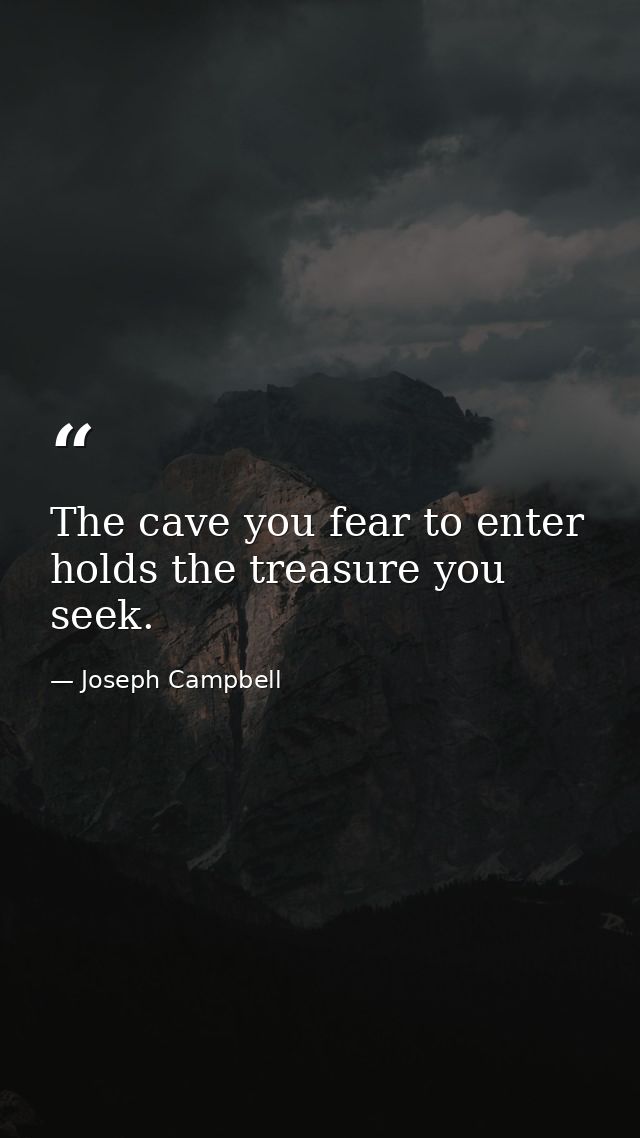 The cave you fear to enter holds the treasure you seek. — Joseph Campbell