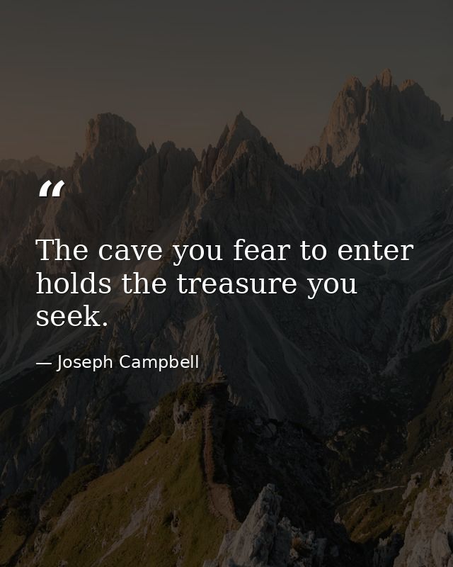 The cave you fear to enter holds the treasure you seek. — Joseph Campbell