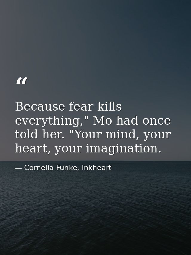Because fear kills everything," Mo had once told her. "Your mind, your heart, your imagination. — Cornelia Funke, Inkheart