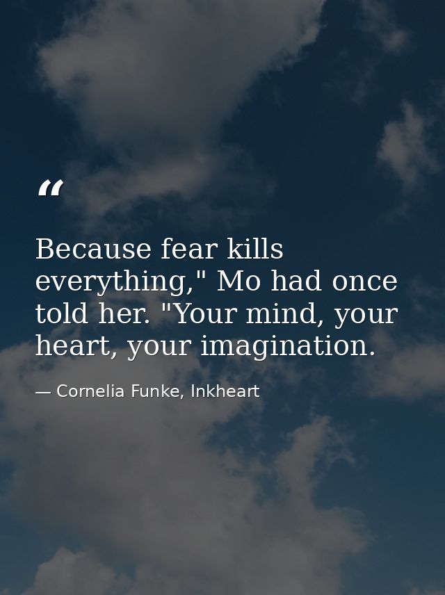 Because fear kills everything," Mo had once told her. "Your mind, your heart, your imagination. — Cornelia Funke, Inkheart