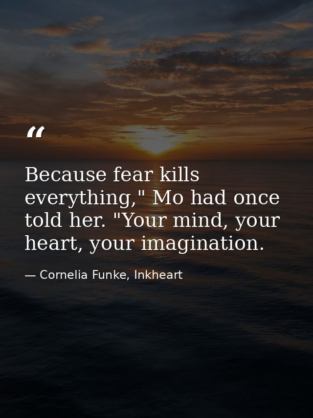 Because fear kills everything," Mo had once told her. "Your mind, your heart, your imagination. — Cornelia Funke, Inkheart