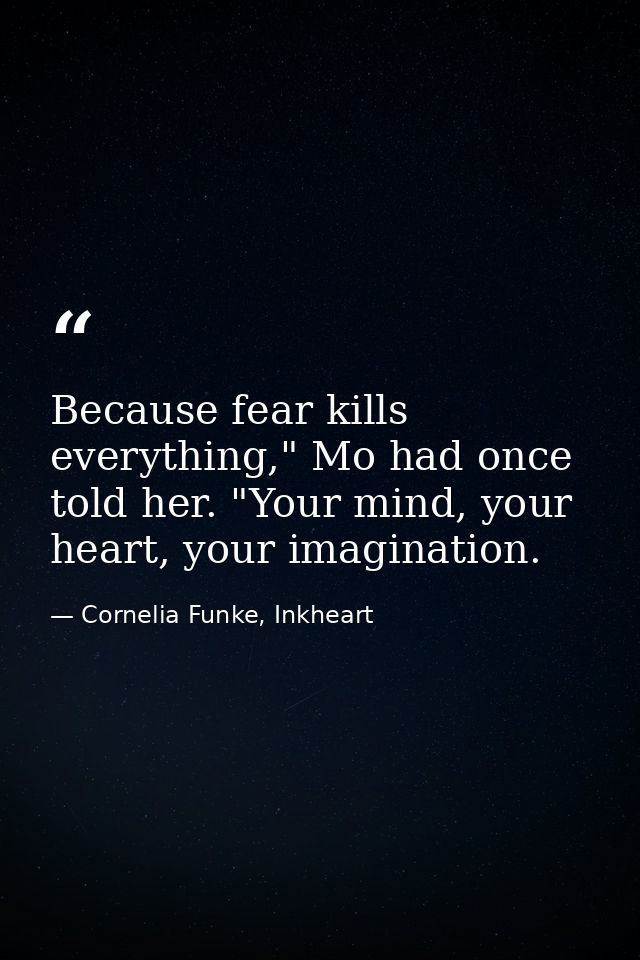 Because fear kills everything," Mo had once told her. "Your mind, your heart, your imagination. — Cornelia Funke, Inkheart