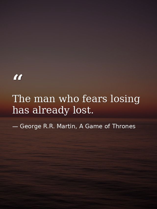 The man who fears losing has already lost. — George R.R. Martin, A Game of Thrones