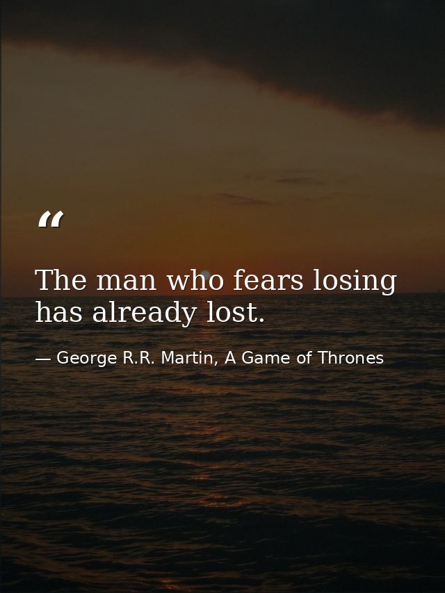 The man who fears losing has already lost. — George R.R. Martin, A Game of Thrones