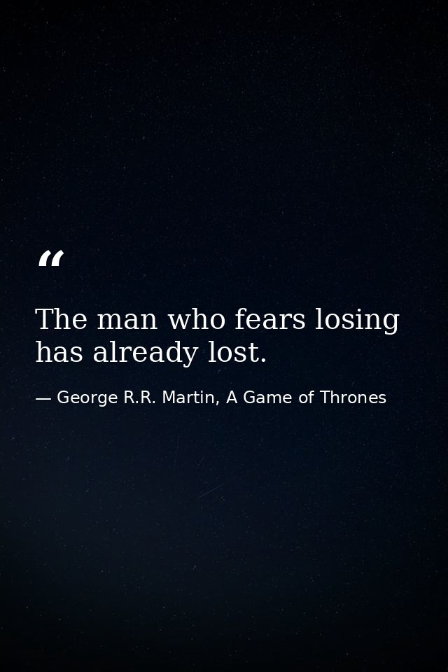 The man who fears losing has already lost. — George R.R. Martin, A Game of Thrones