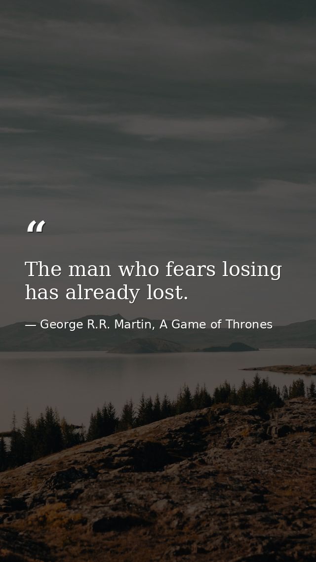 The man who fears losing has already lost. — George R.R. Martin, A Game of Thrones