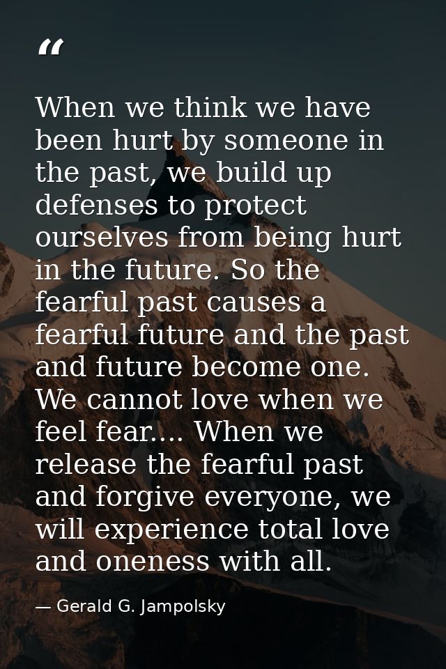 When we think we have been hurt by someone in the past, we build up defenses to protect ourselves from being hurt in the — Gerald G. Jampolsky