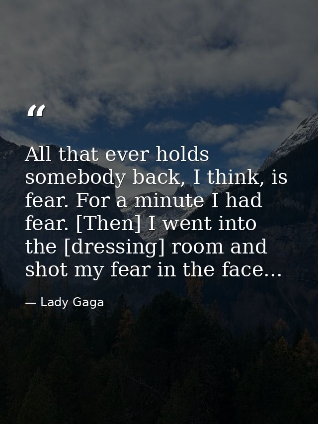 All that ever holds somebody back, I think, is fear. For a minute I had fear. [Then] I went into the [dressing] room and — Lady Gaga