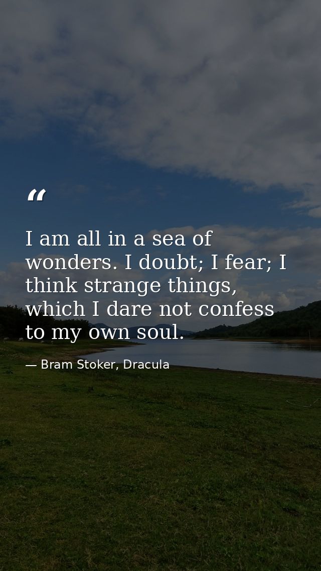 I am all in a sea of wonders. I doubt; I fear; I think strange things, which I dare not confess to my own soul. — Bram Stoker, Dracula