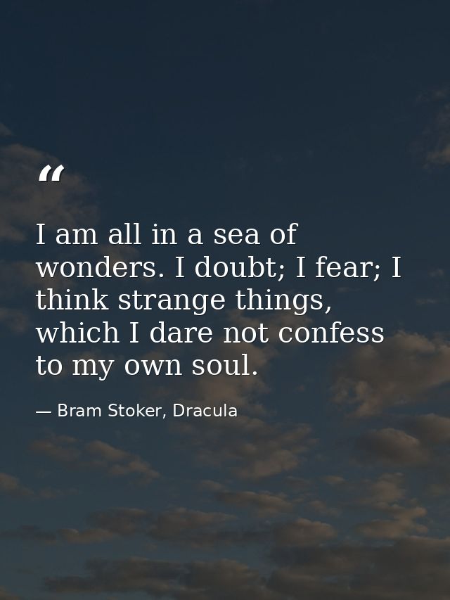 I am all in a sea of wonders. I doubt; I fear; I think strange things, which I dare not confess to my own soul. — Bram Stoker, Dracula