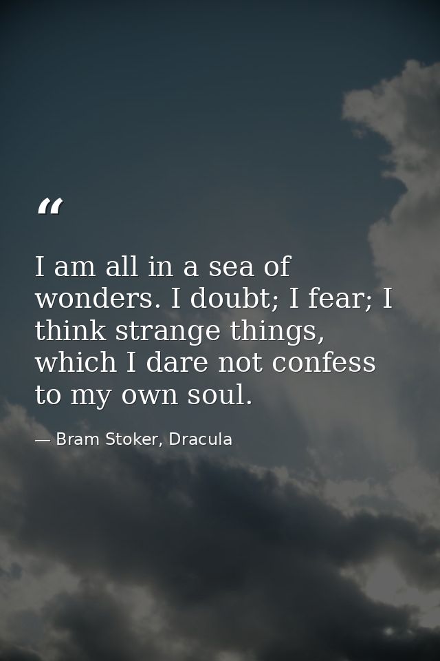 I am all in a sea of wonders. I doubt; I fear; I think strange things, which I dare not confess to my own soul. — Bram Stoker, Dracula